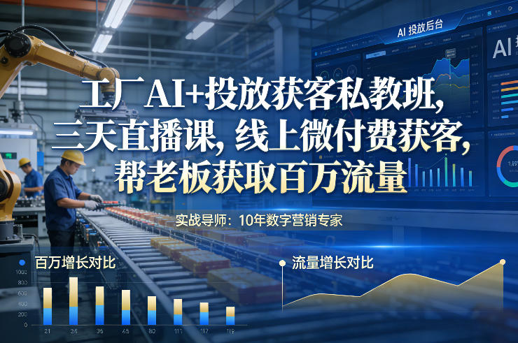 工厂AI+投放获客私教班，三天直播课，线上微付费获客，帮老板获取百万流量-情久项目网