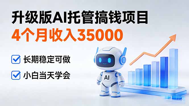 4个月收入35000＋，升级版Ai托管搞钱项目，长期稳定可做 小白当天学会-情久项目网
