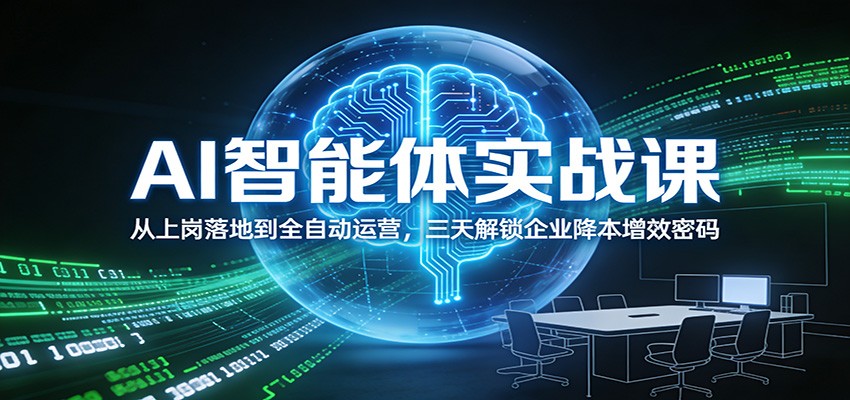 AI智能体实战课：从上岗落地到全自动运营，三天解锁企业降本增效密码-情久项目网
