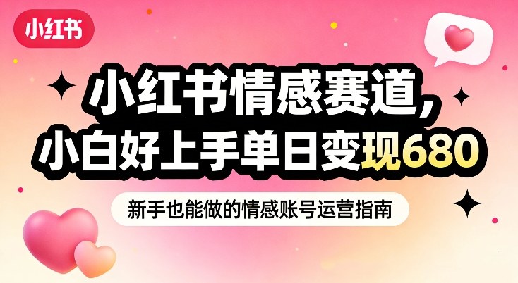 小红书情感赛道，抓准女性情绪刚需，小白好上手单日变现680-情久项目网