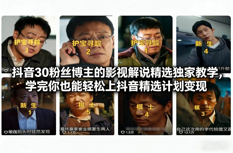 抖音30粉丝博主的影视解说精选独家教学，学完你也能轻松上抖音精选计划变现-情久项目网
