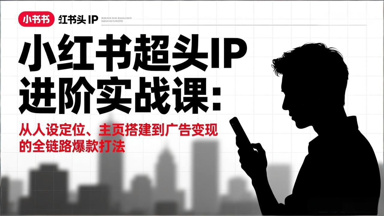 小红书超头IP进阶实战课：从人设定位、主页搭建到广告变现的全链路爆款打法-情久项目网