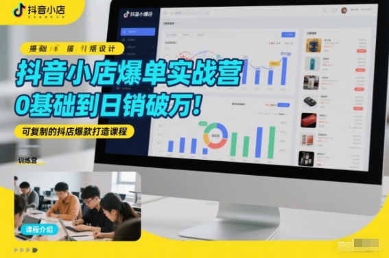 抖音小店爆单实战营，0基础到日销破万，可复制的抖店爆款打造课程-情久项目网