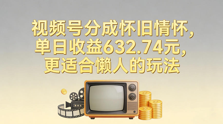 视频号分成怀旧情怀，单日收益632.74，更适合懒人的玩法-情久项目网