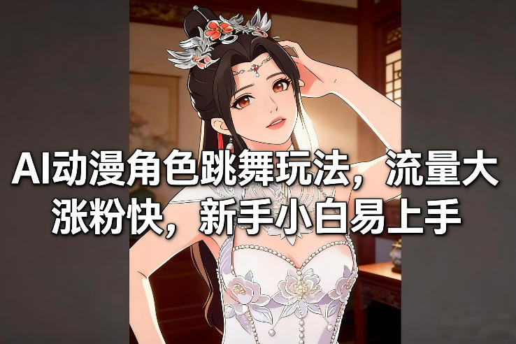 AI动漫角色跳舞玩法，流量大涨粉快，新手小白易上手-情久项目网