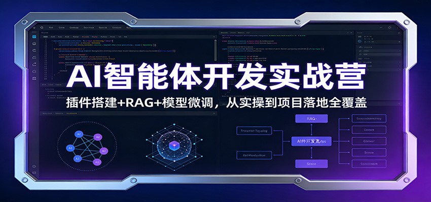 AI智能体开发实战营：插件搭建+RAG+模型微调，从实操到项目落地全覆盖-情久项目网