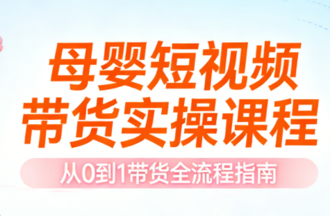 母婴短视频带货实操课程-情久项目网
