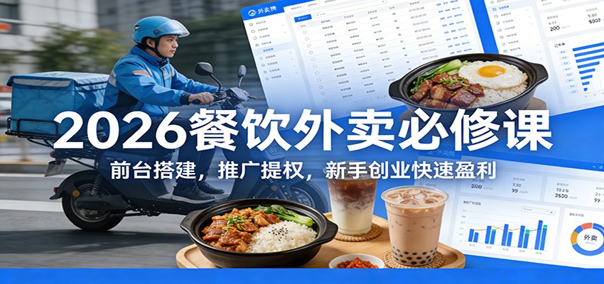 2026餐饮外卖必修课：前台搭建，推广提权，新手创业快速盈利-情久项目网