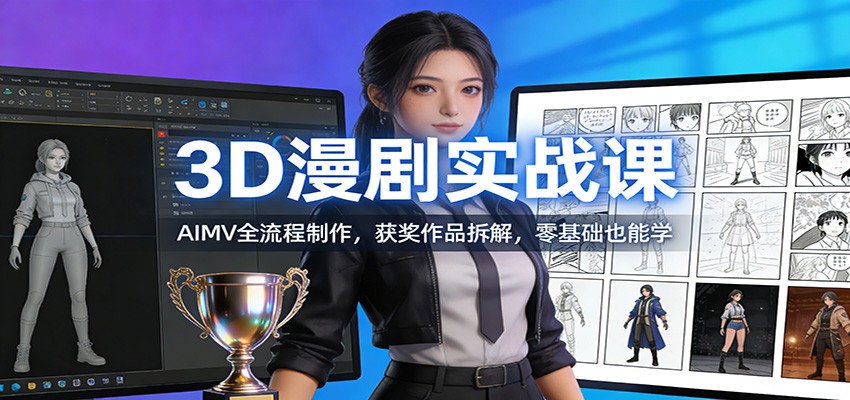 3D漫剧实战课：AIMV全流程制作，获奖作品拆解，零基础也能学-情久项目网