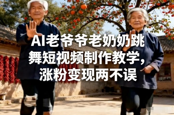 AI老爷爷老奶奶跳舞短视频制作教学，涨粉变现两不误-情久项目网