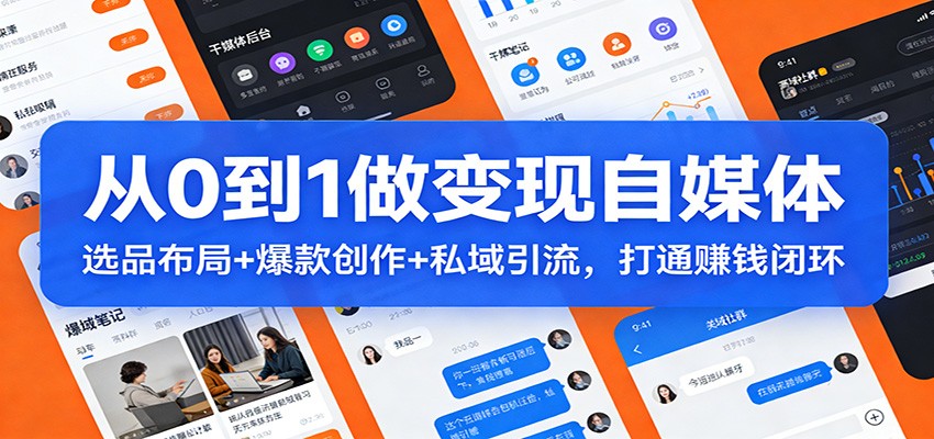 从0到1做变现自媒体：选品布局+ 爆款创作+私域引流，打通赚钱闭环-情久项目网
