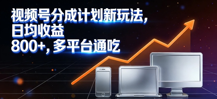 视频号分成计划新玩法，日均收益8张，多平台通吃-情久项目网