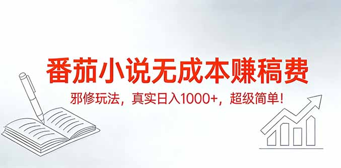 番茄小说无成本赚稿费邪修玩法，真实日入1000+，超级简单！-情久项目网