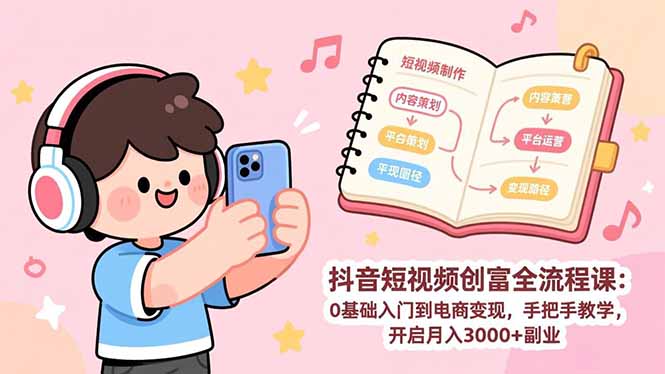 抖音短视频创富全流程课：0基础入门到电商变现，手把手教学，开启月入3000+副业-情久项目网