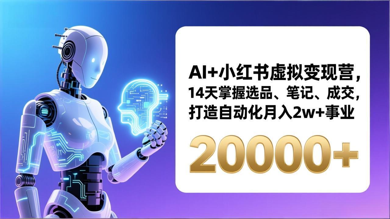 AI+小红书虚拟变现营，14天掌握选品、笔记、成交，打造自动化月入2w+事业(更新-情久项目网