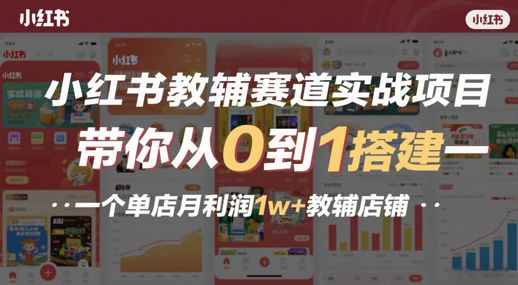 小红书教辅赛道实战项目，带你从0到1搭建一个单店月利润1w+教辅店铺-情久项目网