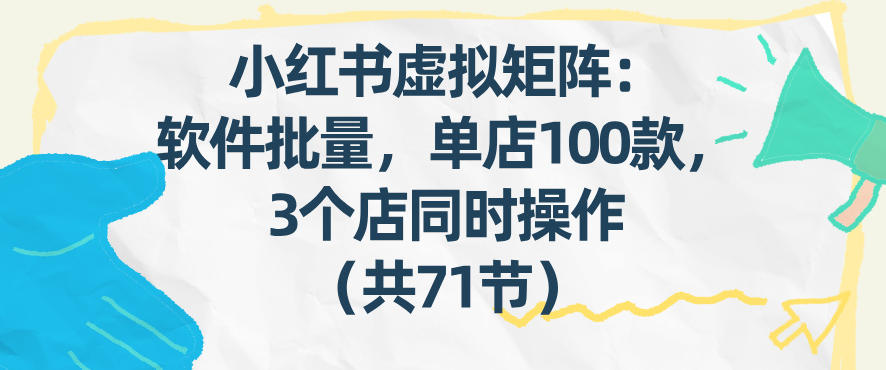 小红书虚拟矩阵：软件批量发笔记，单店100款，3个店同时操作(共71节)-情久项目网