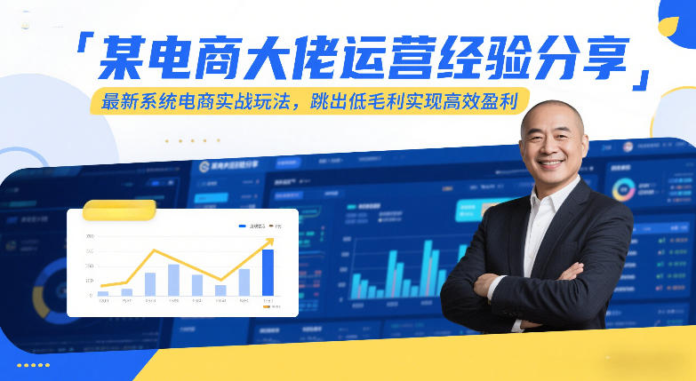 某电商大佬运营经验分享，最新系统电商实战玩法，跳出低毛利实现高效盈利-情久项目网