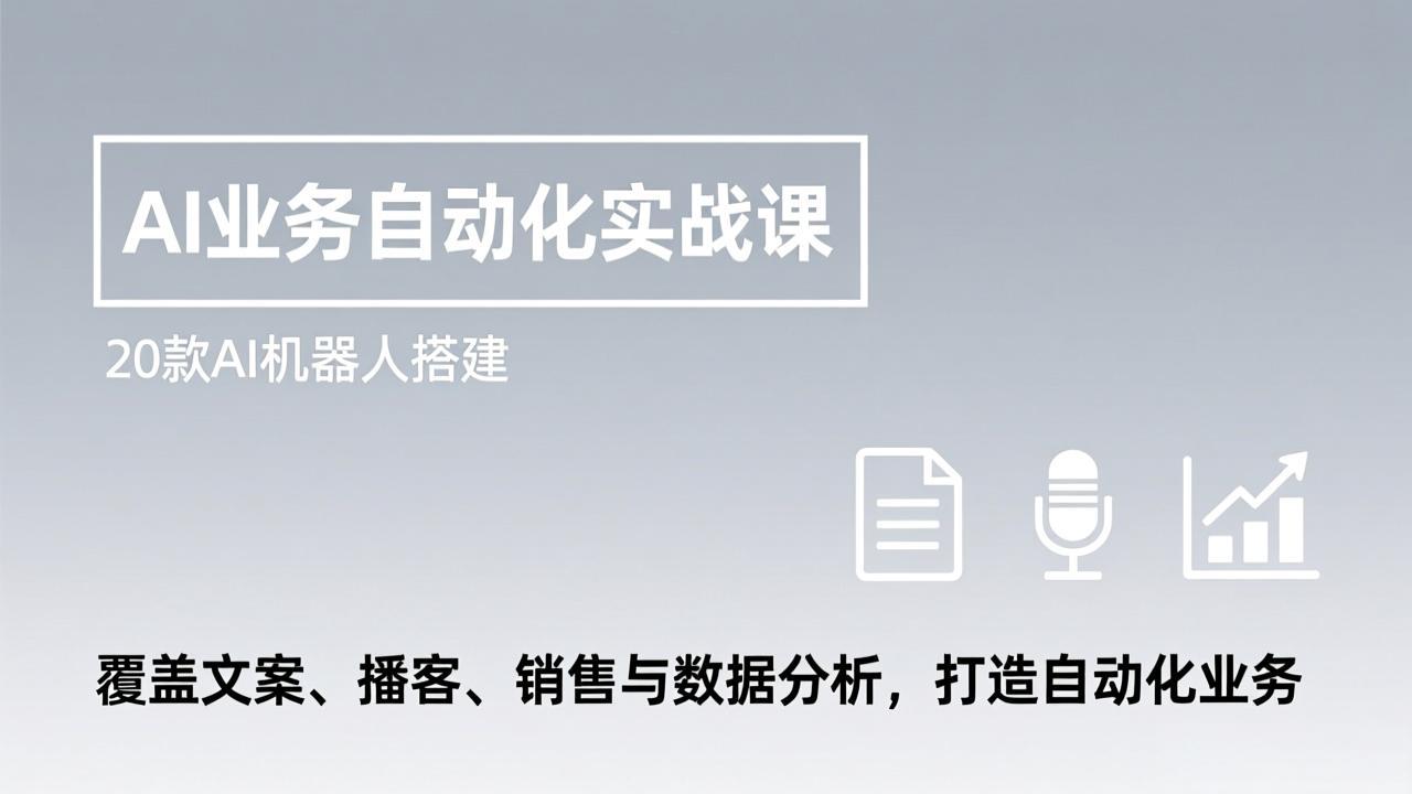 AI业务自动化实战课，20款AI机器人搭建，覆盖文案、播客、销售与数据分析，打造自动化业务-情久项目网