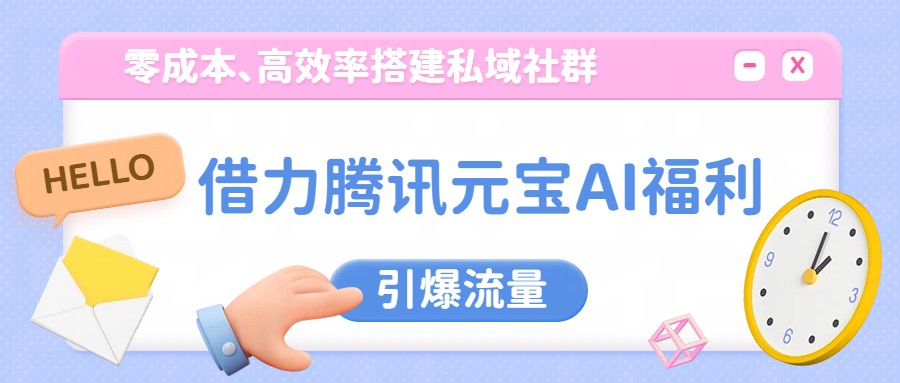 借力腾讯元宝AI福利，零成本、高效率搭建私域社群，引爆流量-情久项目网
