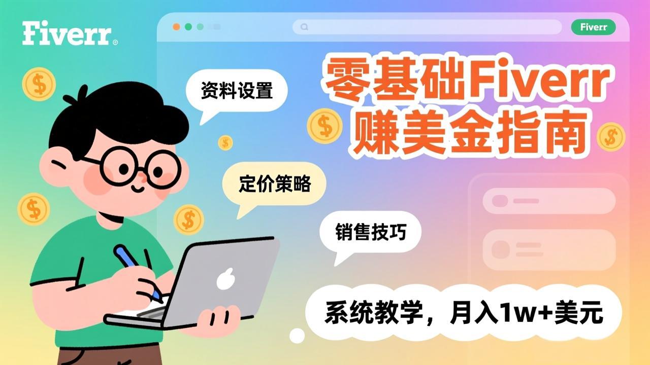 零基础Fiverr赚美金指南，涵盖资料设置、定价策略、销售技巧，系统教学，月入1w+美元-情久项目网