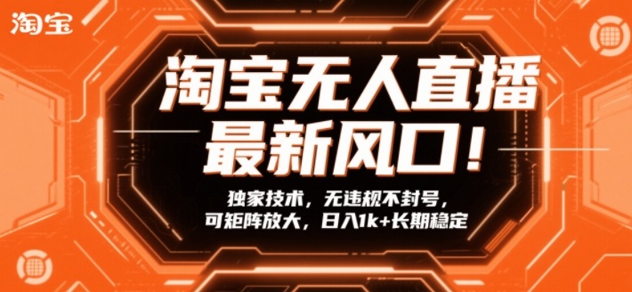 淘宝无人直播最新风口！独家技术，无违规不封号，可矩阵放大，日入1k+长期稳定【揭秘】-情久项目网