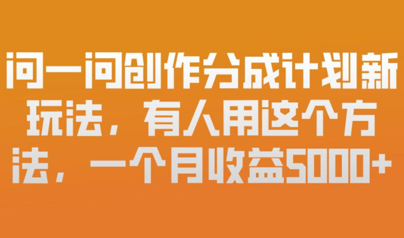 问一问创作分成计划新玩法，有人用这个方法，一个月收益5k，新手友好，有微信就能做【揭秘】-情久项目网