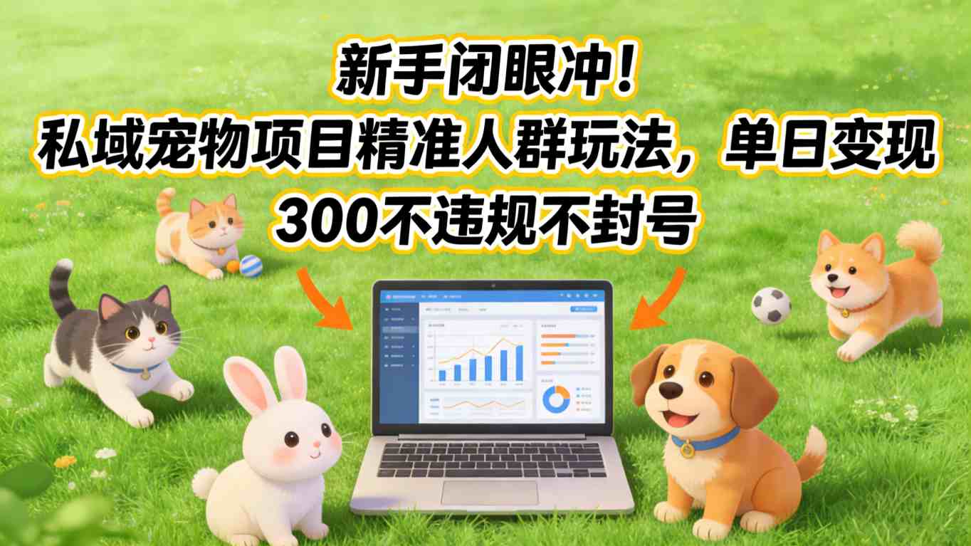 新手闭眼冲！私域宠物项目精准人群玩法，单日变现3张不违规不封号-情久项目网