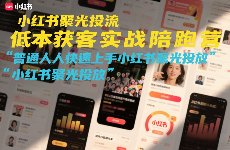 小红书聚光投流低成本获客实战陪跑营，普通人快速上手小红书聚光投放-情久项目网