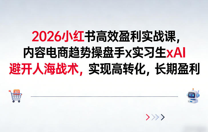 2026小红书高效盈利实战课，内容电商趋势操盘手x实习生xAI，避开人海战术，实现高转化，长期盈利-情久项目网