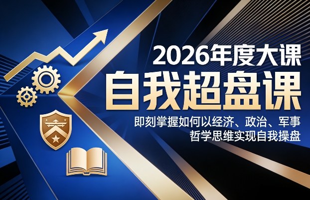 2026年度大课《自我超盘课》，即刻掌握如何以经济、政治、军事、哲学思维实现自我操盘-情久项目网