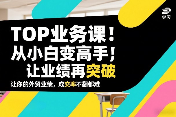 外贸TOP业务课，从小白变高手，或让业绩再突破，让你的外贸业绩，成交率不翻倍都难-情久项目网