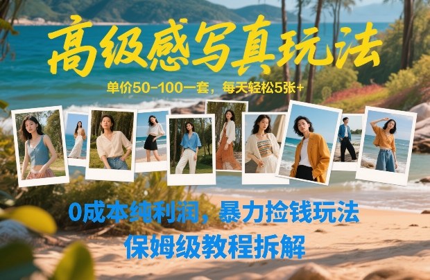 高级感写真玩法，单价50-100一套，每天轻松5张+，0成本纯利润，暴力捡钱玩法，保姆级教程拆解-情久项目网