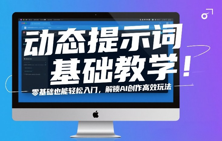 动态提示词基础教学！零基础也能轻松入门，解锁AI创作高效玩法-情久项目网