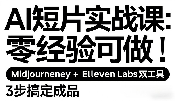 AI短片实战课：零经验可做，Midjourney+ElevenLabs双工具，3步搞定成品-情久项目网