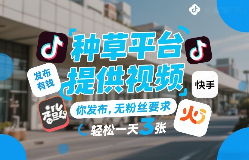 种草平台提供视频，你发布，无粉丝要求，发布就有钱，轻松一天3张+【揭秘】-情久项目网