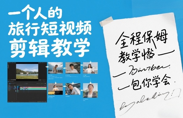 一个人的旅行短视频剪辑教学，全程保姆级教学包你学会-情久项目网