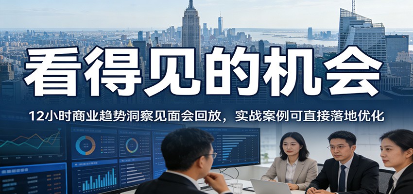 2026看得见的机会,12小时商业趋势洞察见面会回放,实战案例可直接落地优化-情久项目网