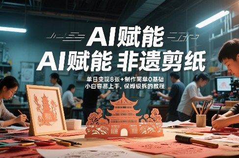 AI赋能非遗剪纸，地标性建筑爆款视频，单日变现8张+制作简单0基础，小白容易上手，保姆级拆解教程-情久项目网