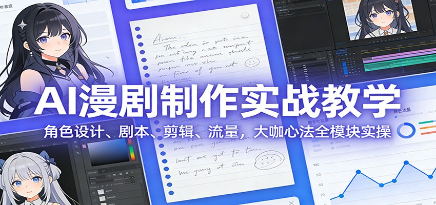 AI 漫剧制作实战教学：角色设计、剧本、剪辑、流量，大咖心法全模块实操-情久项目网