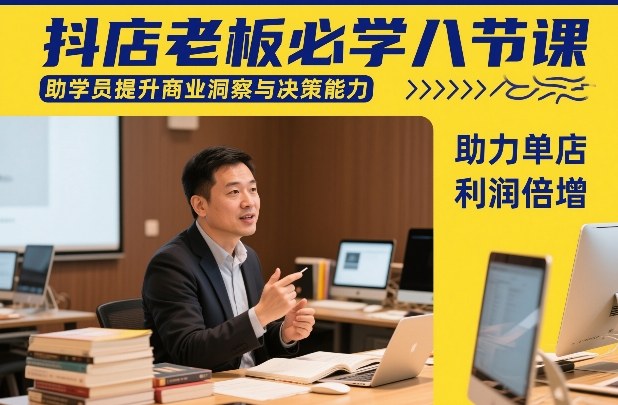 抖店老板必学八节课，助学员提升商业洞察与决策能力，助力单店利润倍增-情久项目网