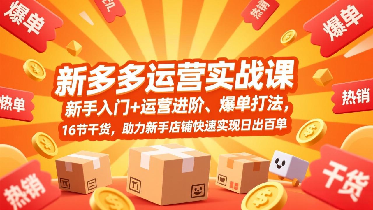 拼多多运营实战课，新手入门+运营进阶、爆单打法，16节干货，助力新手店铺快速实现日出百单-情久项目网