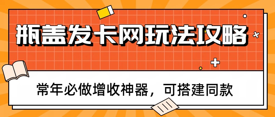 瓶盖发卡网玩法攻略，常年必做增收神器，可搭建同款-情久项目网