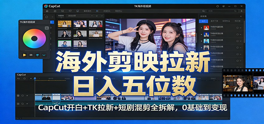 海外剪映拉新日入五位数：CapCut开白+TK拉新+短剧混剪全拆解，0基础到变现-情久项目网