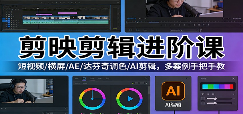 剪映剪辑进阶课：短视频/横屏/AE/达芬奇调色/AI剪辑，多案例手把手教-情久项目网