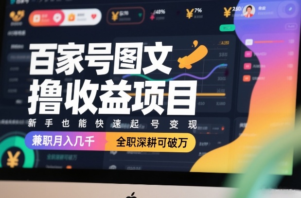 百家号图文撸收益项目，新手也能快速起号变现，兼职月入几千，全职深耕可破万-情久项目网