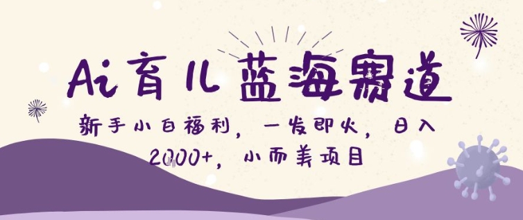 AI育儿蓝海赛道，新手小白福利一发即火，日入200+，小而美项目【揭秘】-情久项目网
