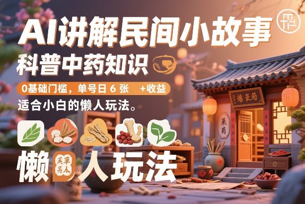 AI讲解民间小故事，科普中药知识，0基础门槛，单号日6张+收益，适合小白的懒人玩法-情久项目网