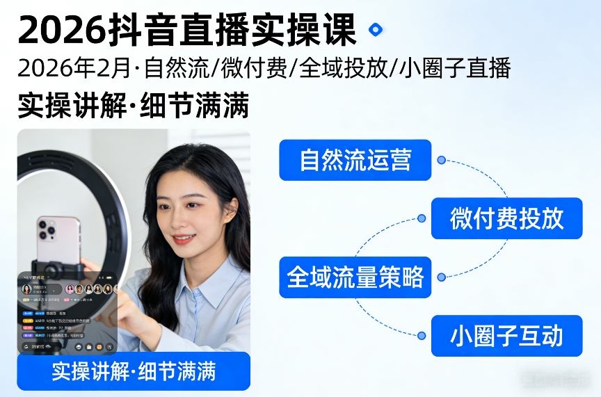 2026抖音直播实操课2026年2月，自然流、微付费、全域投放、小圈子直播，实操讲解，细节满满-情久项目网