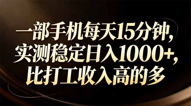 一部手机每天15分钟，实测稳定日入1000+，比打工收入还高-情久项目网